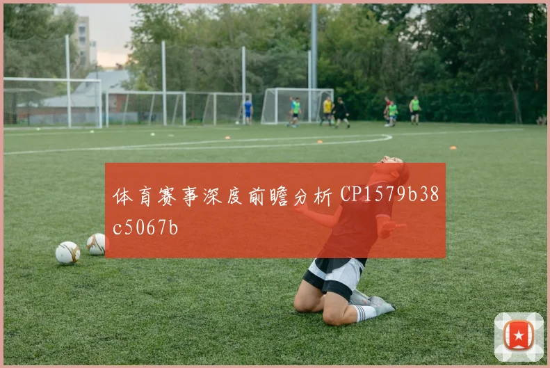 体育赛事深度前瞻分析 CP1579b38c5067b
