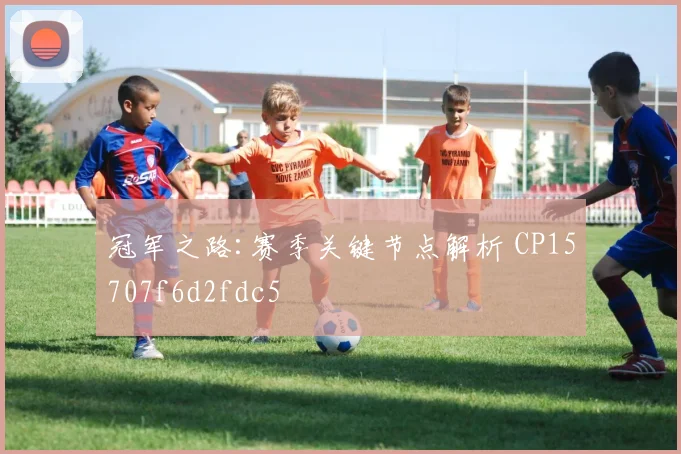 冠军之路:赛季关键节点解析 CP15707f6d2fdc5