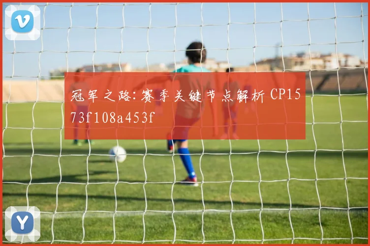 冠军之路:赛季关键节点解析 CP1573f108a453f