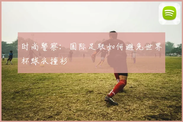 时尚警察：国际足联如何避免世界杯球衣撞衫