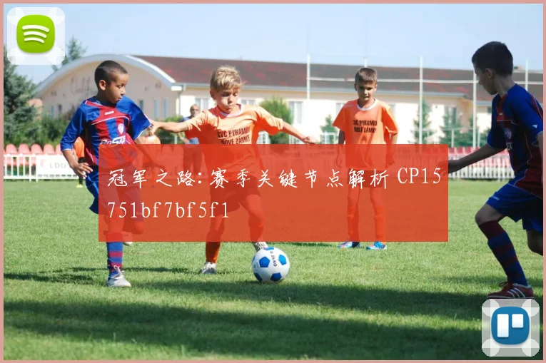 冠军之路:赛季关键节点解析 CP15751bf7bf5f1