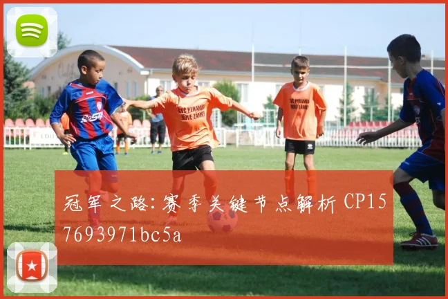 冠军之路:赛季关键节点解析 CP157693971bc5a